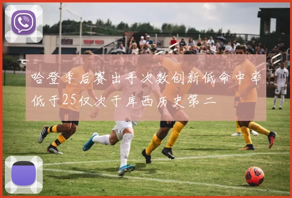 哈登季后赛出手次数创新低命中率低于25仅次于库西历史第二
