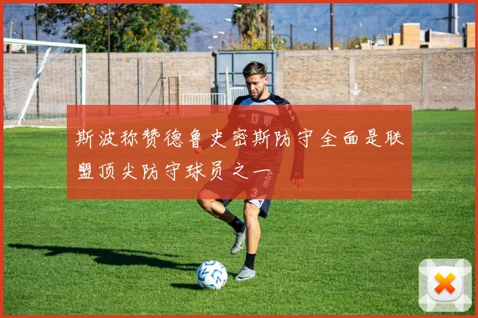 斯波称赞德鲁史密斯防守全面是联盟顶尖防守球员之一