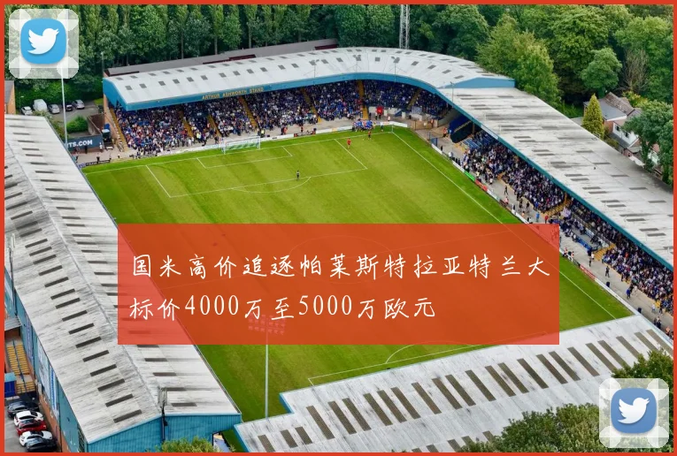 国米高价追逐帕莱斯特拉亚特兰大标价4000万至5000万欧元