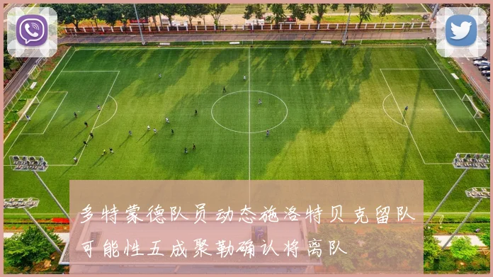 多特蒙德队员动态施洛特贝克留队可能性五成聚勒确认将离队