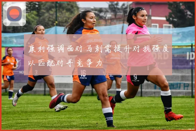 康利强调面对马刺需提升对抗强度以匹配对手竞争力