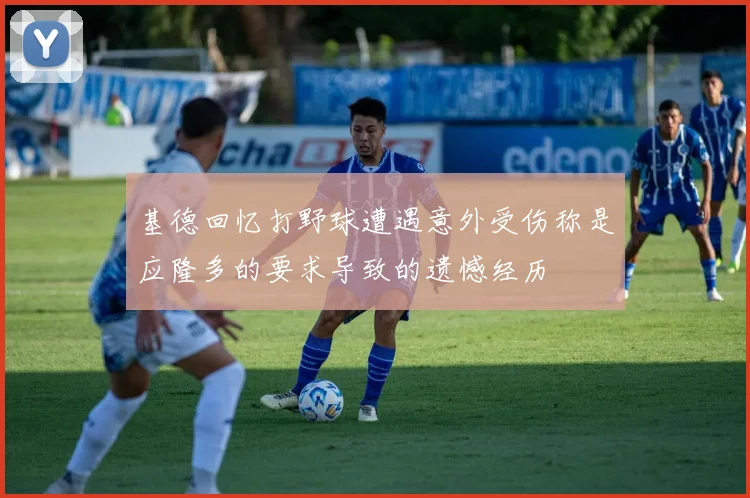 基德回忆打野球遭遇意外受伤称是应隆多的要求导致的遗憾经历
