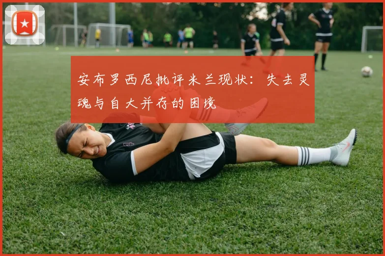 安布罗西尼批评米兰现状：失去灵魂与自大并存的困境