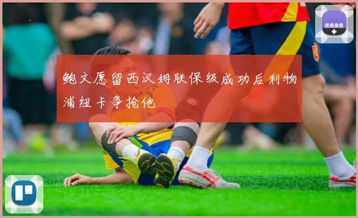 鲍文愿留西汉姆联保级成功后利物浦纽卡争抢他