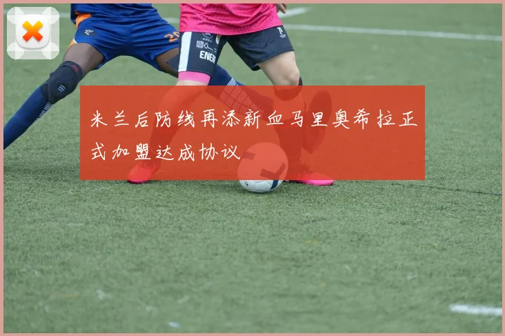 米兰后防线再添新血马里奥希拉正式加盟达成协议