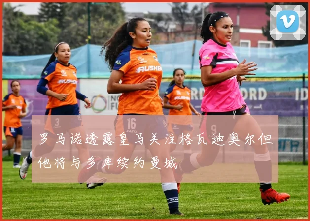 罗马诺透露皇马关注格瓦迪奥尔但他将与多库续约曼城